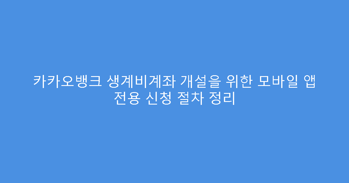 카카오뱅크 생계비계좌 개설을 위한 모바일 앱 전용 신청 절차 정리