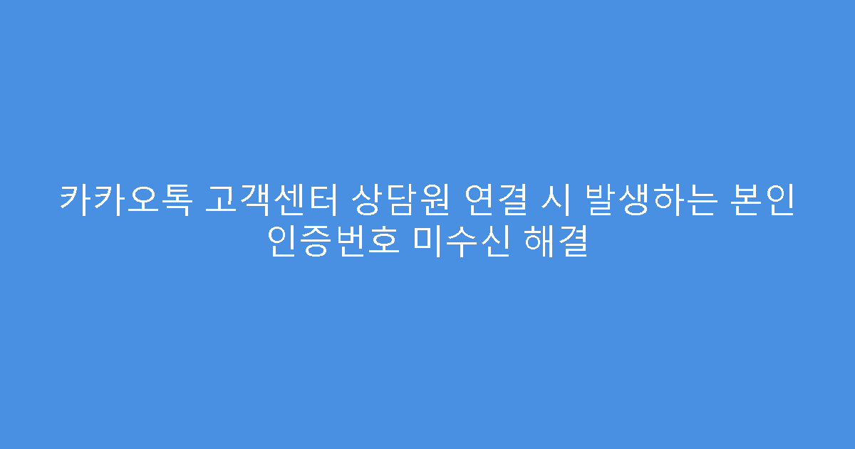 카카오톡 고객센터 상담원 연결 시 발생하는 본인 인증번호 미수신 해결