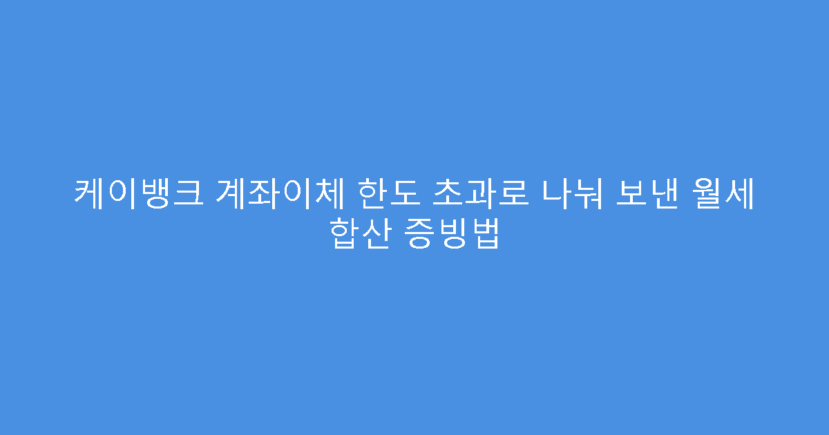 케이뱅크 계좌이체 한도 초과로 나눠 보낸 월세 합산 증빙법