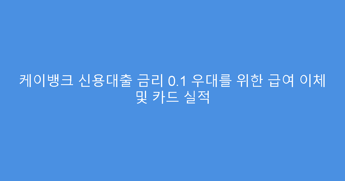 케이뱅크 신용대출 금리 0.1 우대를 위한 급여 이체 및 카드 실적