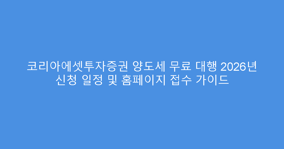 코리아에셋투자증권 양도세 무료 대행 2026년 신청 일정 및 홈페이지 접수 가이드