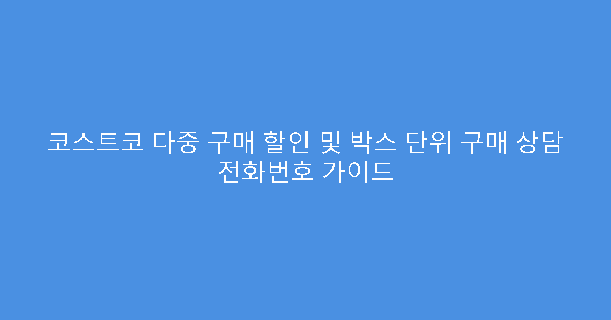 코스트코 다중 구매 할인 및 박스 단위 구매 상담 전화번호 가이드
