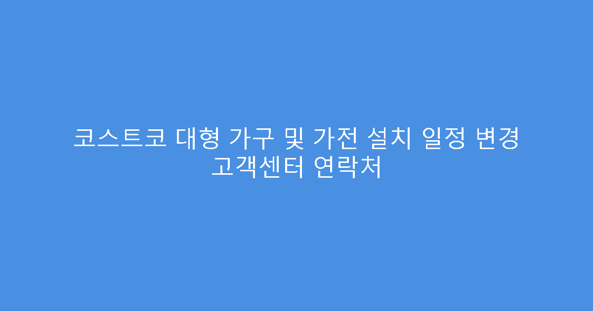 코스트코 대형 가구 및 가전 설치 일정 변경 고객센터 연락처