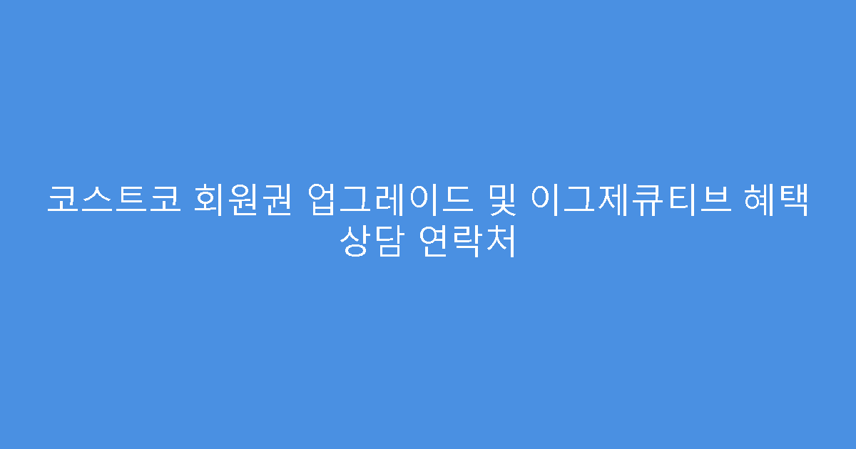 코스트코 회원권 업그레이드 및 이그제큐티브 혜택 상담 연락처