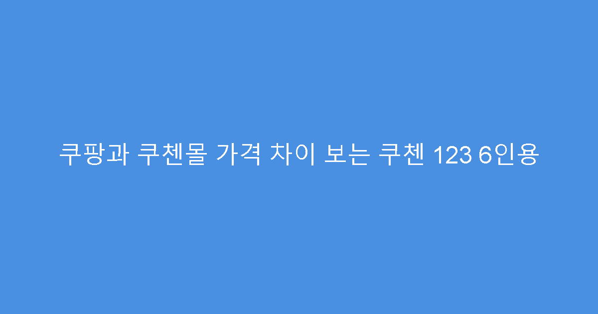 쿠팡과 쿠첸몰 가격 차이 보는 쿠첸 123 6인용