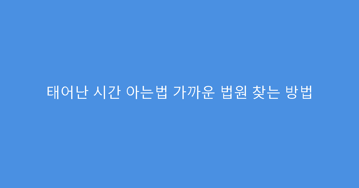 태어난 시간 아는법 가까운 법원 찾는 방법