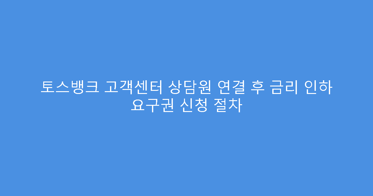 토스뱅크 고객센터 상담원 연결 후 금리 인하 요구권 신청 절차