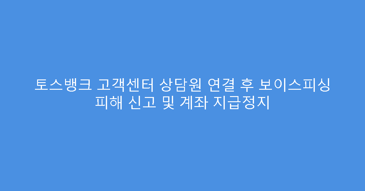 토스뱅크 고객센터 상담원 연결 후 보이스피싱 피해 신고 및 계좌 지급정지