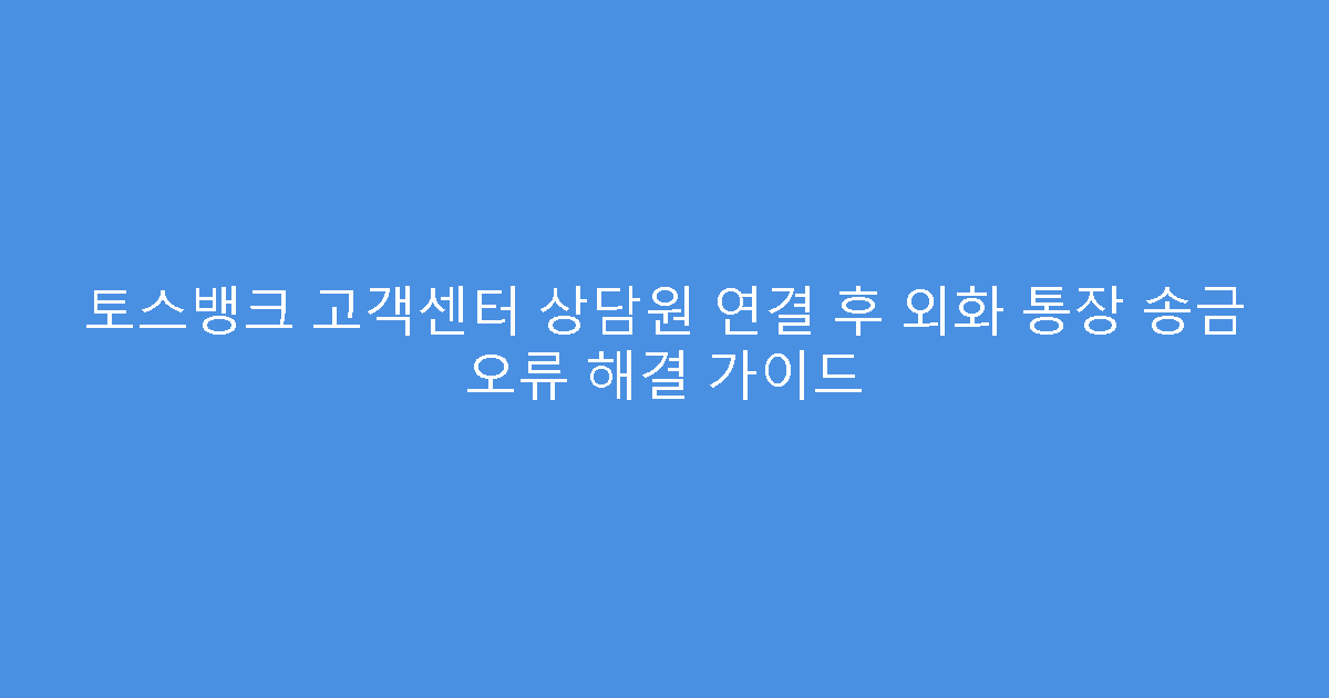 토스뱅크 고객센터 상담원 연결 후 외화 통장 송금 오류 해결 가이드