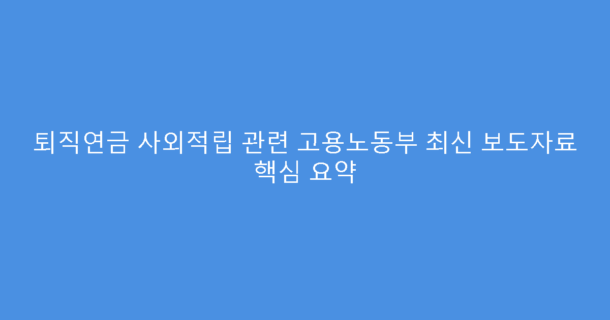 퇴직연금 사외적립 관련 고용노동부 최신 보도자료 핵심 요약
