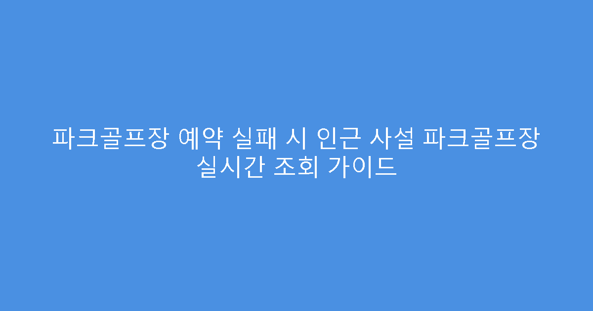 파크골프장 예약 실패 시 인근 사설 파크골프장 실시간 조회 가이드