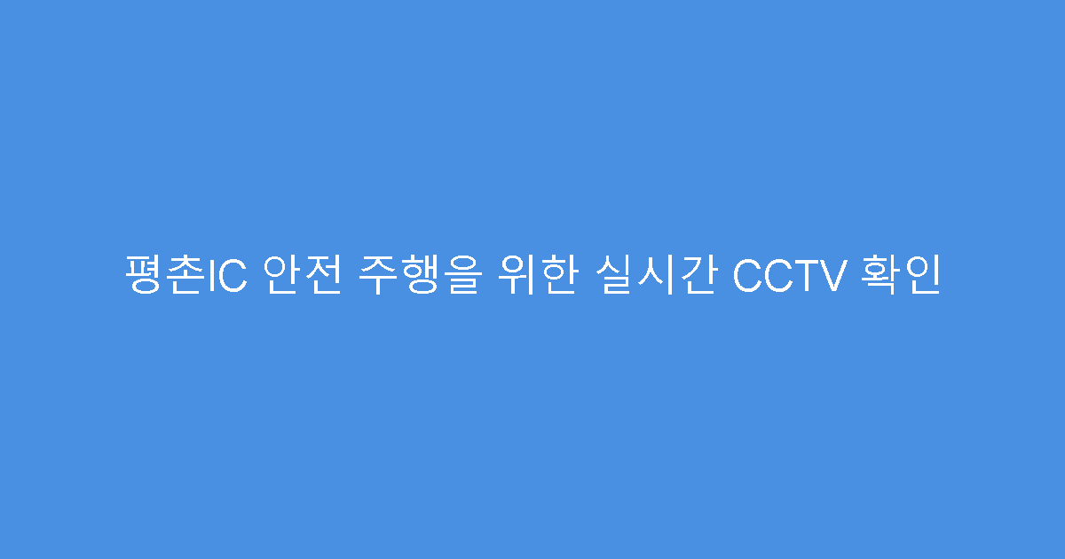평촌IC 안전 주행을 위한 실시간 CCTV 확인