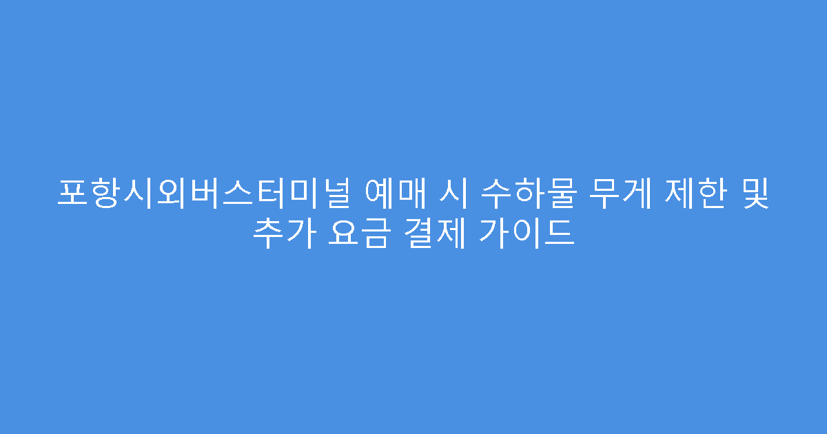 포항시외버스터미널 예매 시 수하물 무게 제한 및 추가 요금 결제 가이드