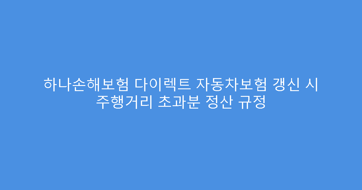 하나손해보험 다이렉트 자동차보험 갱신 시 주행거리 초과분 정산 규정