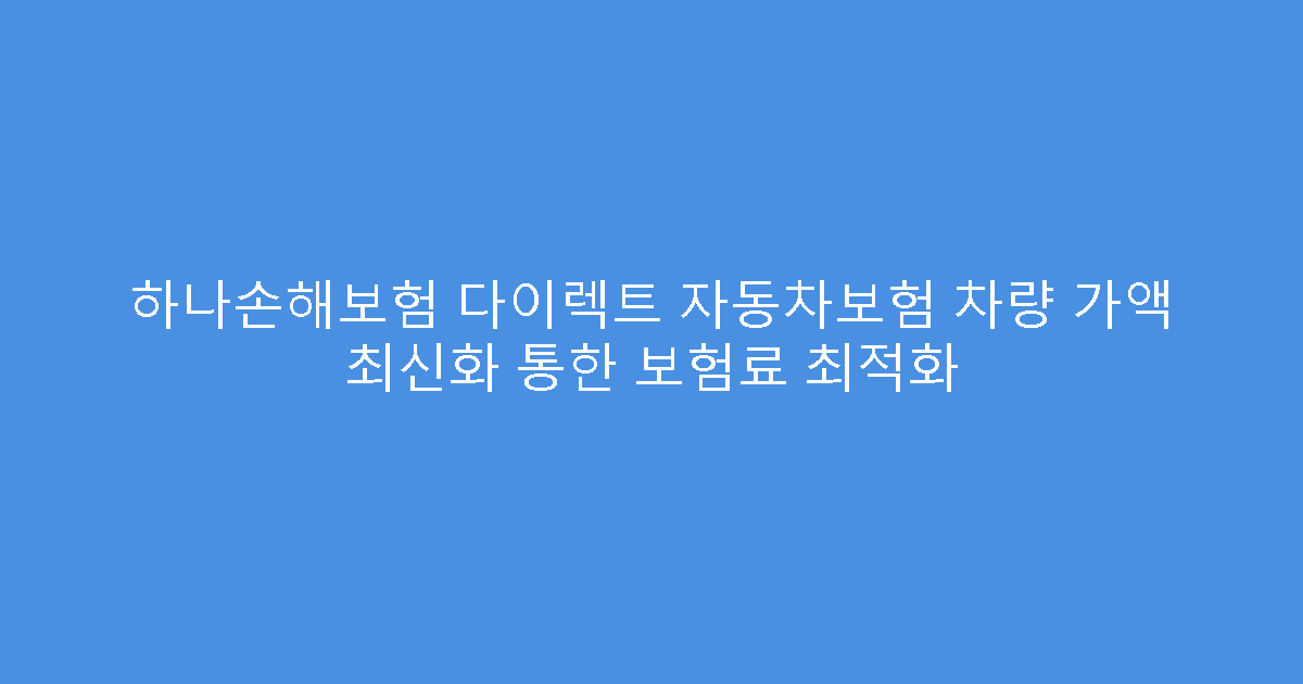 하나손해보험 다이렉트 자동차보험 차량 가액 최신화 통한 보험료 최적화
