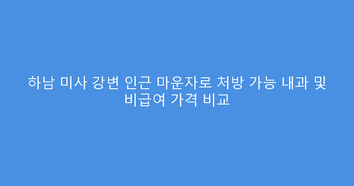 하남 미사 강변 인근 마운자로 처방 가능 내과 및 비급여 가격 비교
