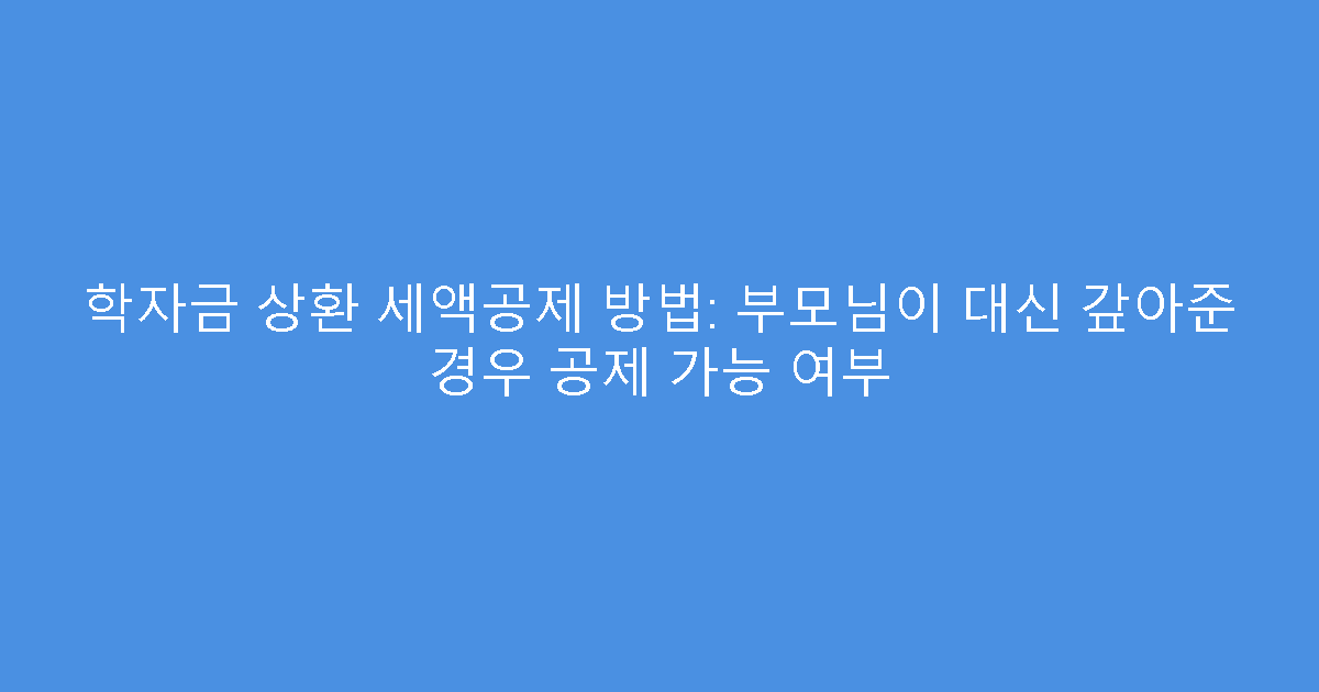 학자금 상환 세액공제 방법: 부모님이 대신 갚아준 경우 공제 가능 여부