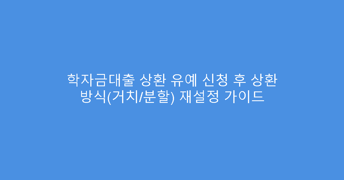 학자금대출 상환 유예 신청 후 상환 방식(거치/분할) 재설정 가이드