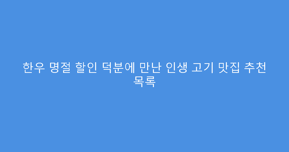 한우 명절 할인 덕분에 만난 인생 고기 맛집 추천 목록