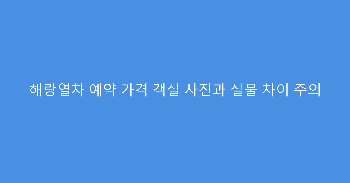 해랑열차 예약 가격 객실 사진과 실물 차이 주의