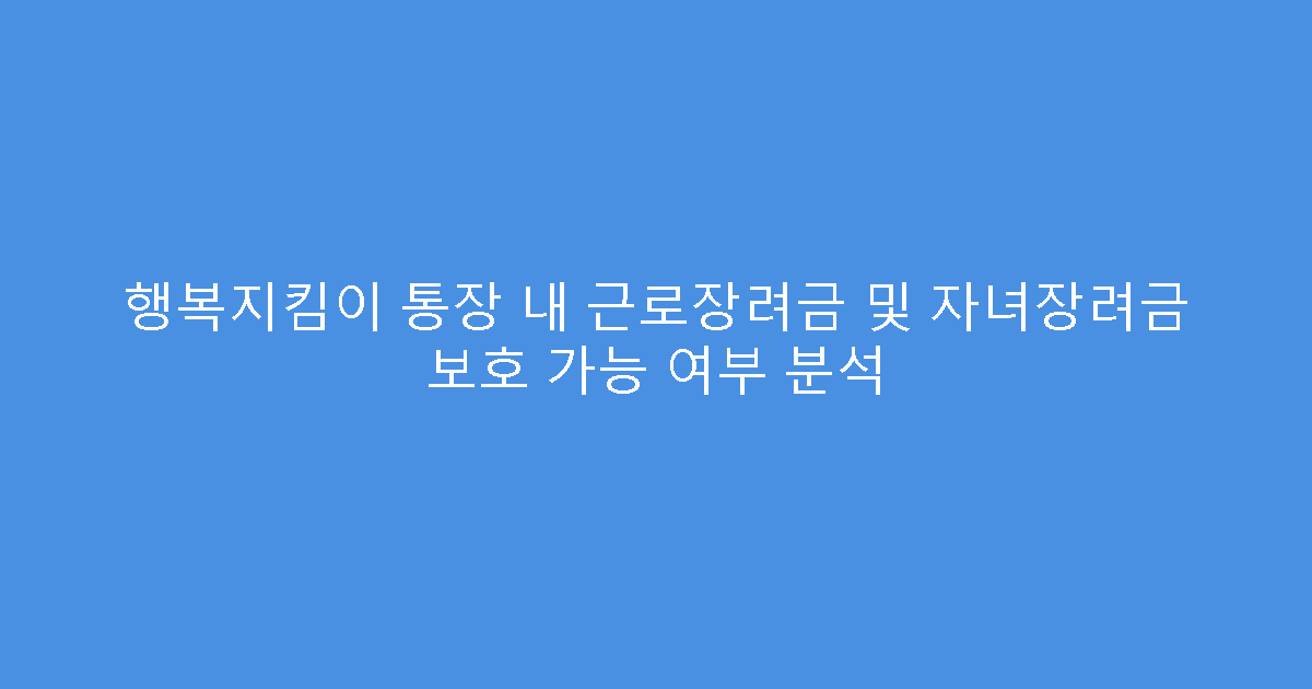 행복지킴이 통장 내 근로장려금 및 자녀장려금 보호 가능 여부 분석
