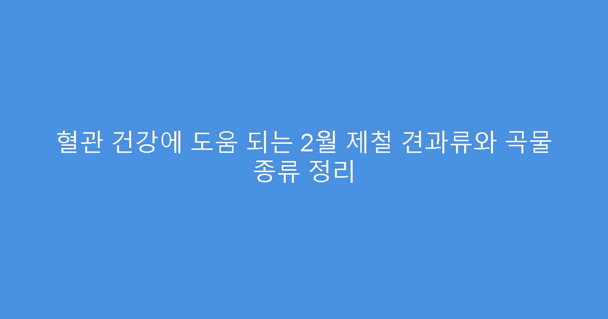 혈관 건강에 도움 되는 2월 제철 견과류와 곡물 종류 정리