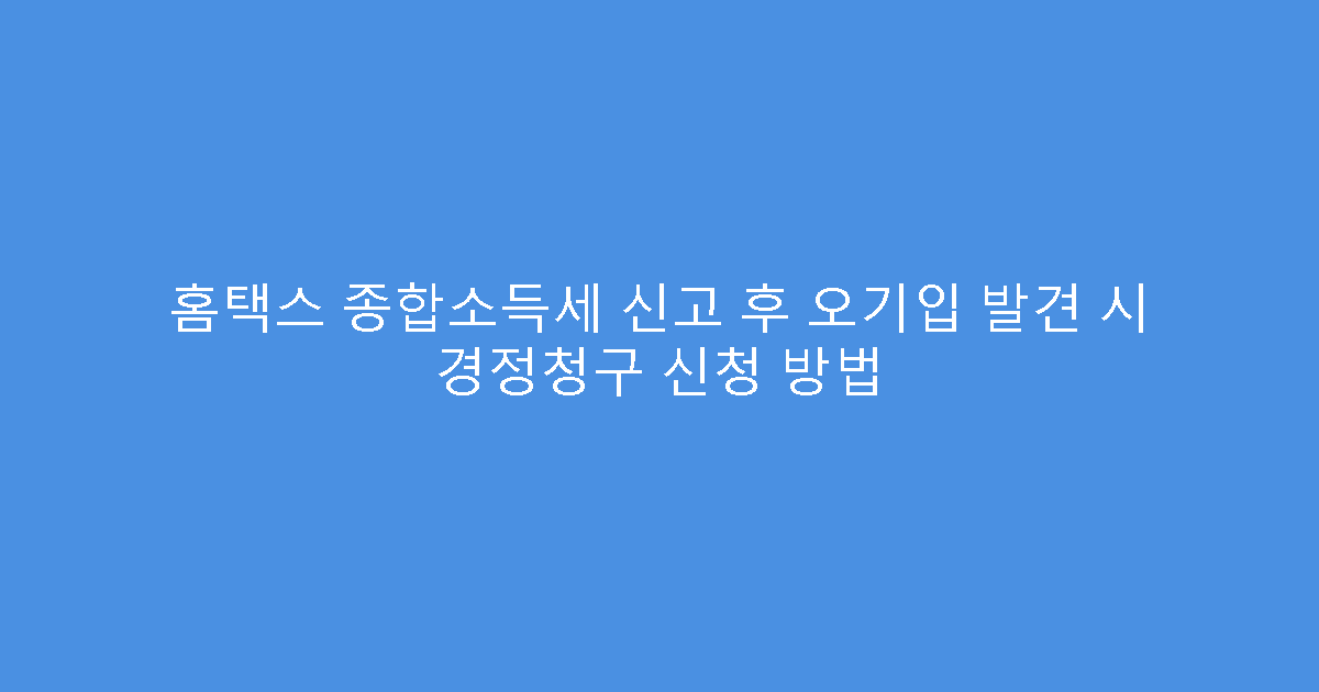 홈택스 종합소득세 신고 후 오기입 발견 시 경정청구 신청 방법