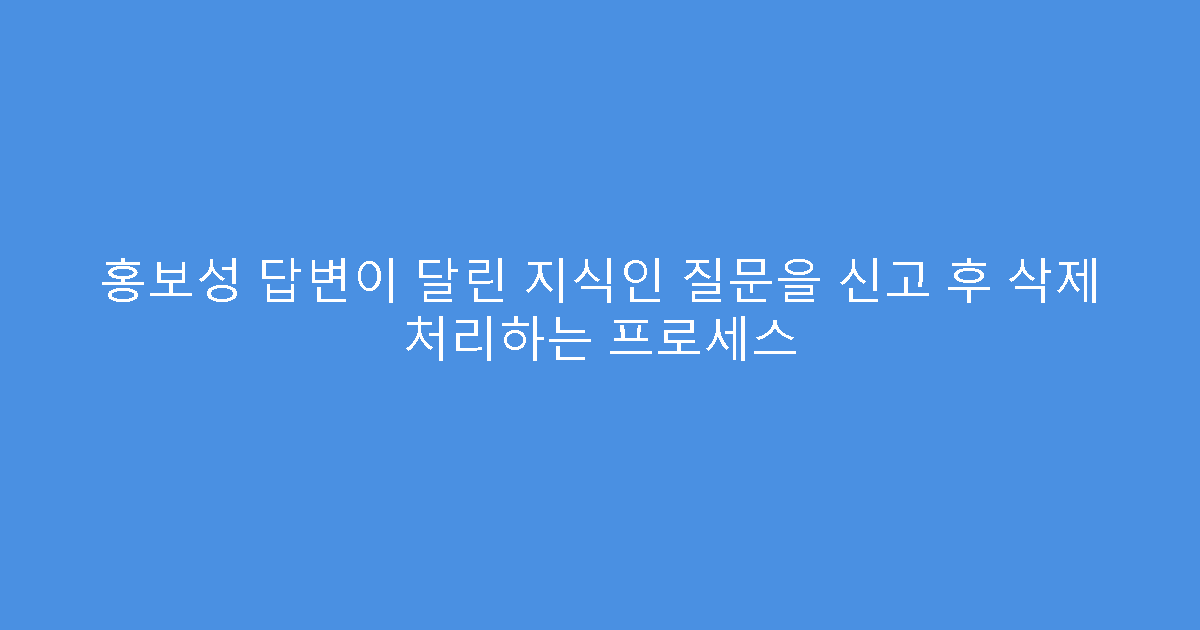 홍보성 답변이 달린 지식인 질문을 신고 후 삭제 처리하는 프로세스