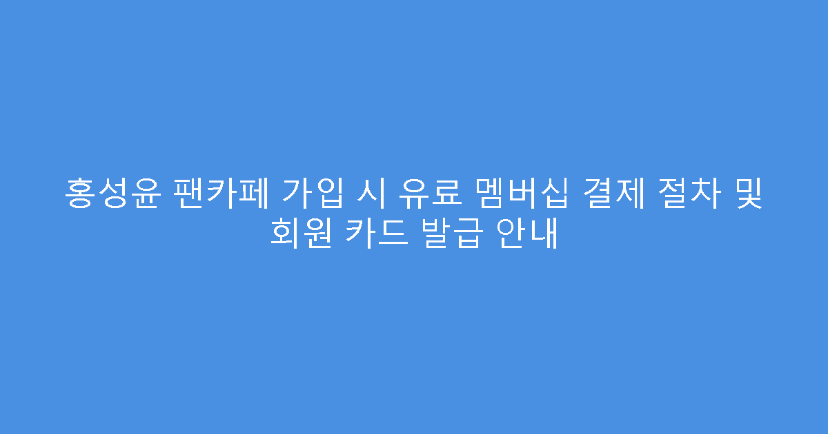 홍성윤 팬카페 가입 시 유료 멤버십 결제 절차 및 회원 카드 발급 안내