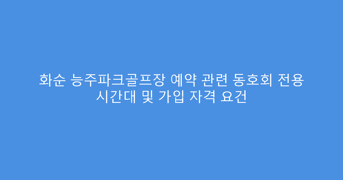 화순 능주파크골프장 예약 관련 동호회 전용 시간대 및 가입 자격 요건