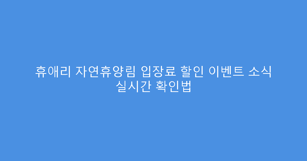 휴애리 자연휴양림 입장료 할인 이벤트 소식 실시간 확인법