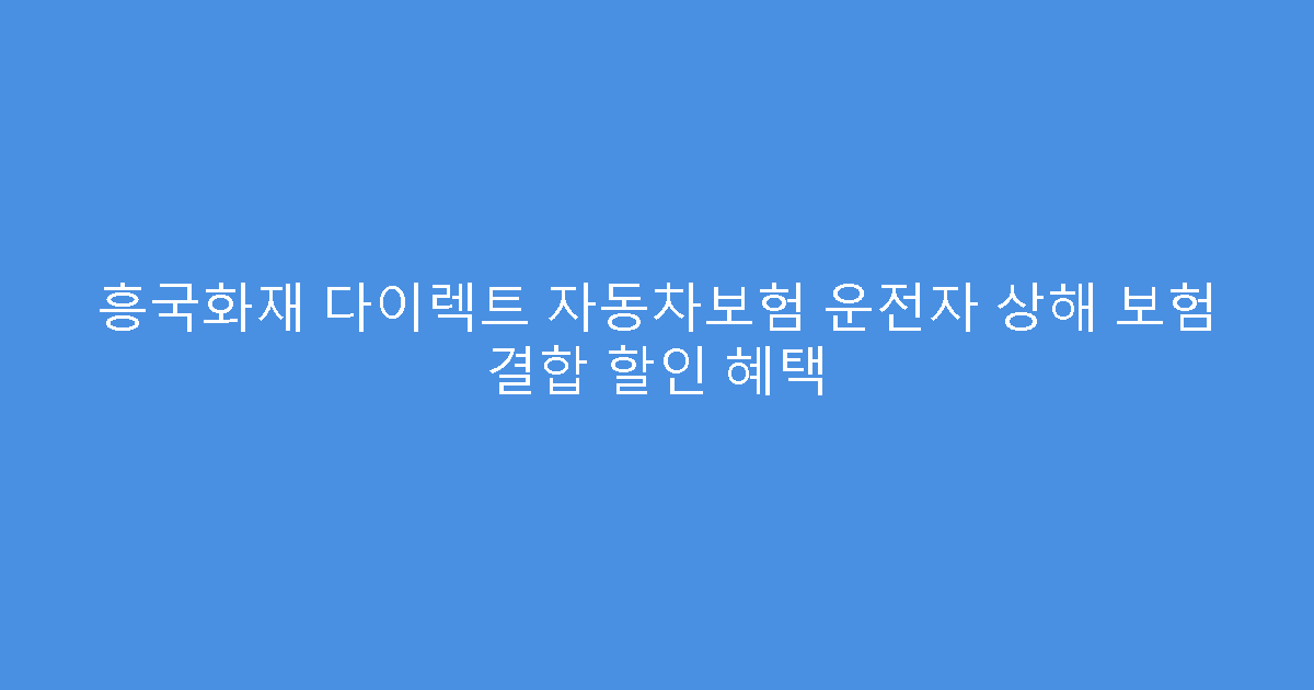 흥국화재 다이렉트 자동차보험 운전자 상해 보험 결합 할인 혜택