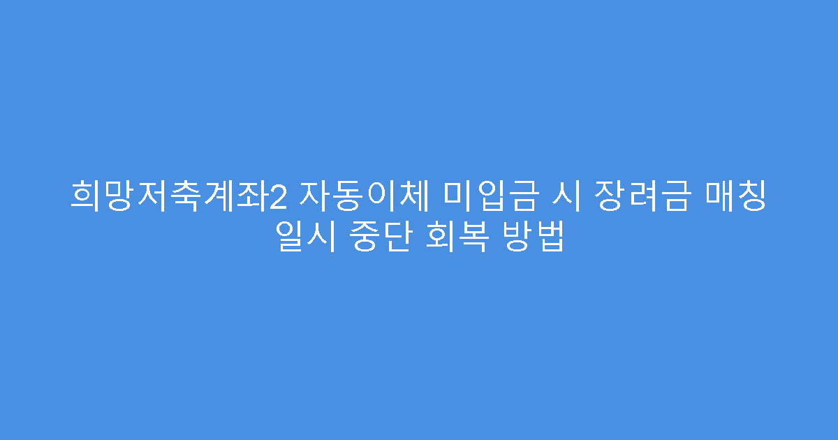 희망저축계좌2 자동이체 미입금 시 장려금 매칭 일시 중단 회복 방법