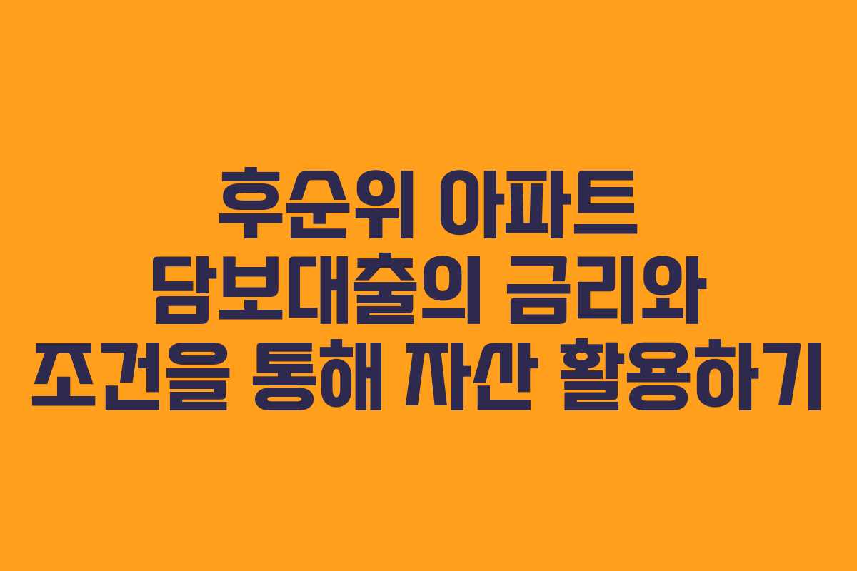 후순위 아파트 담보대출의 금리와 조건을 통해 자산 활용하기