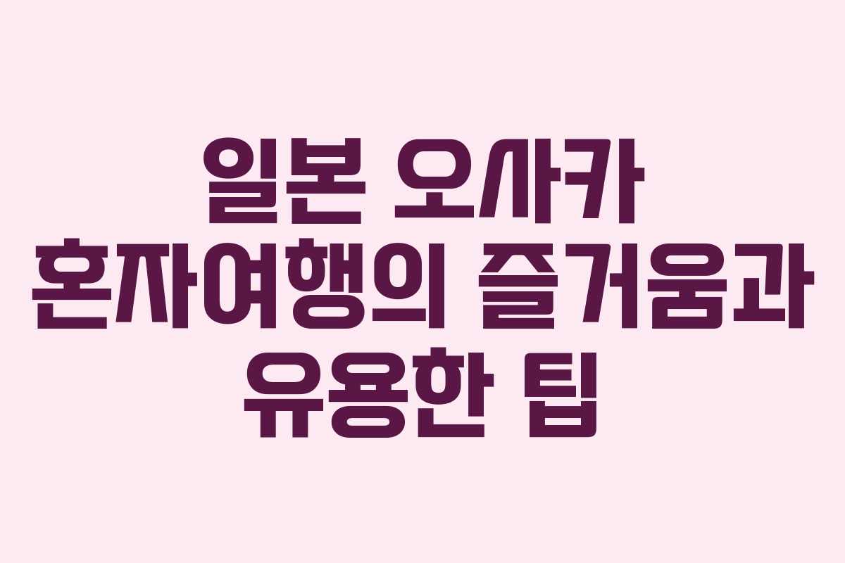 일본 오사카 혼자여행의 즐거움과 유용한 팁