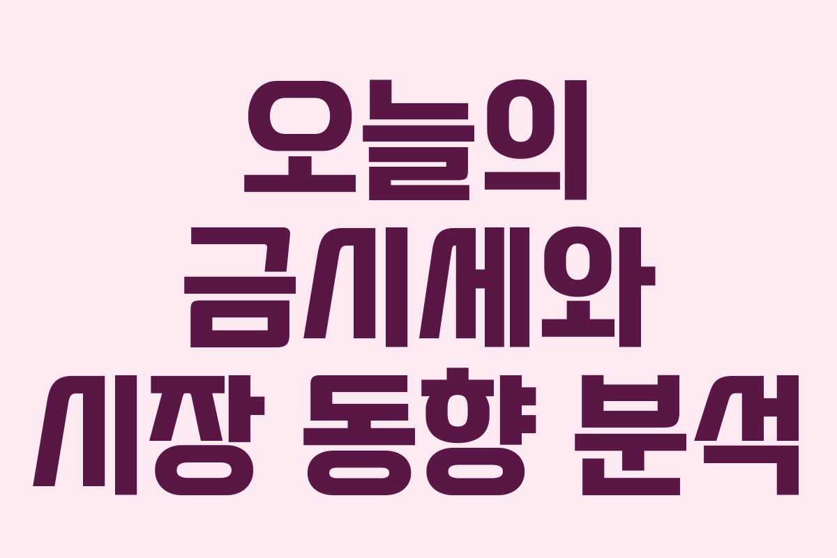 오늘의 금시세와 시장 동향 분석