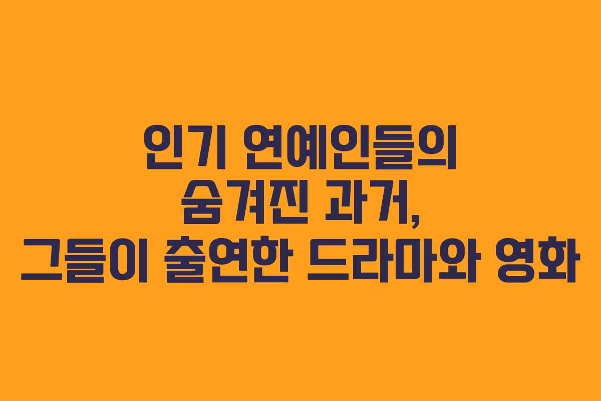 인기 연예인들의 숨겨진 과거, 그들이 출연한 드라마와 영화