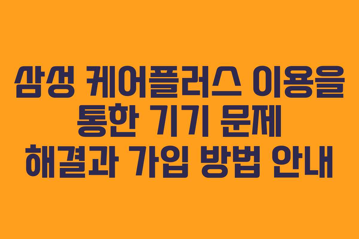 삼성 케어플러스 이용을 통한 기기 문제 해결과 가입 방법 안내