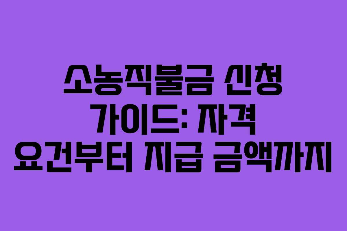 소농직불금 신청 가이드: 자격 요건부터 지급 금액까지