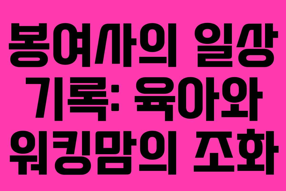 봉여사의 일상 기록: 육아와 워킹맘의 조화
