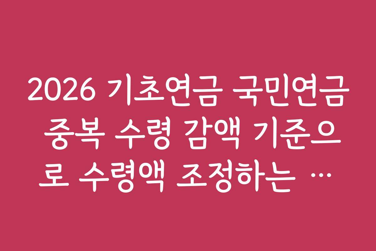 2026 기초연금 국민연금 중복 수령 감액 기준으로 수령액 조정하는 법과 방법