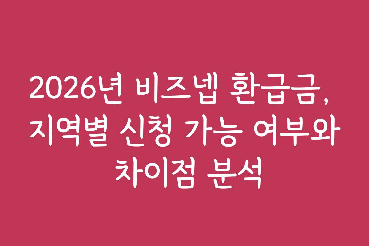 2026년 비즈넵 환급금, 지역별 신청 가능 여부와 차이점 분석
