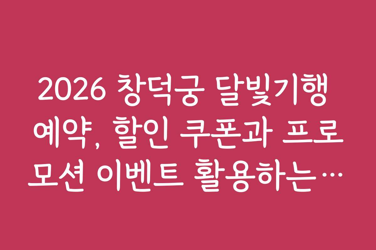 2026 창덕궁 달빛기행 예약, 할인 쿠폰과 프로모션 이벤트 활용하는 방법