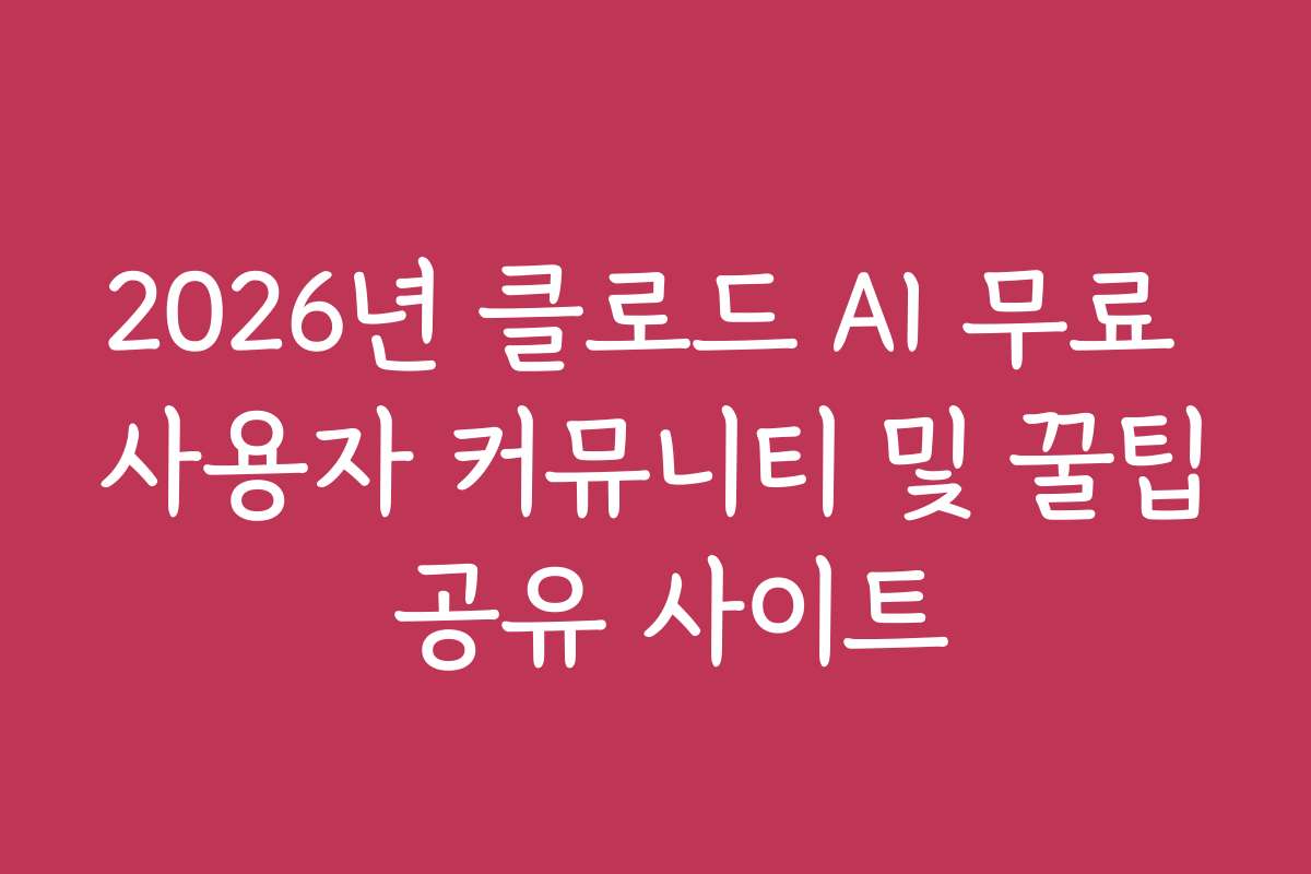 2026년 클로드 AI 무료 사용자 커뮤니티 및 꿀팁 공유 사이트