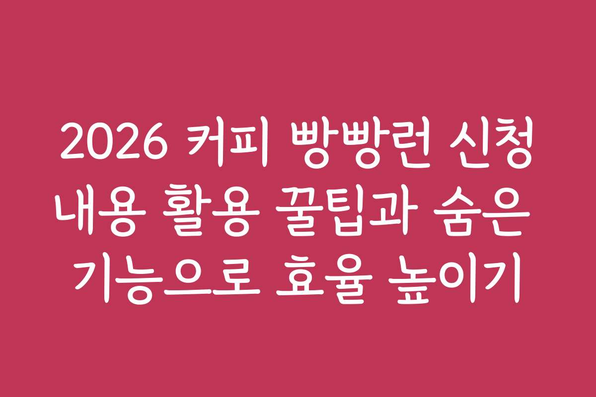 2026 커피 빵빵런 신청내용 활용 꿀팁과 숨은 기능으로 효율 높이기
