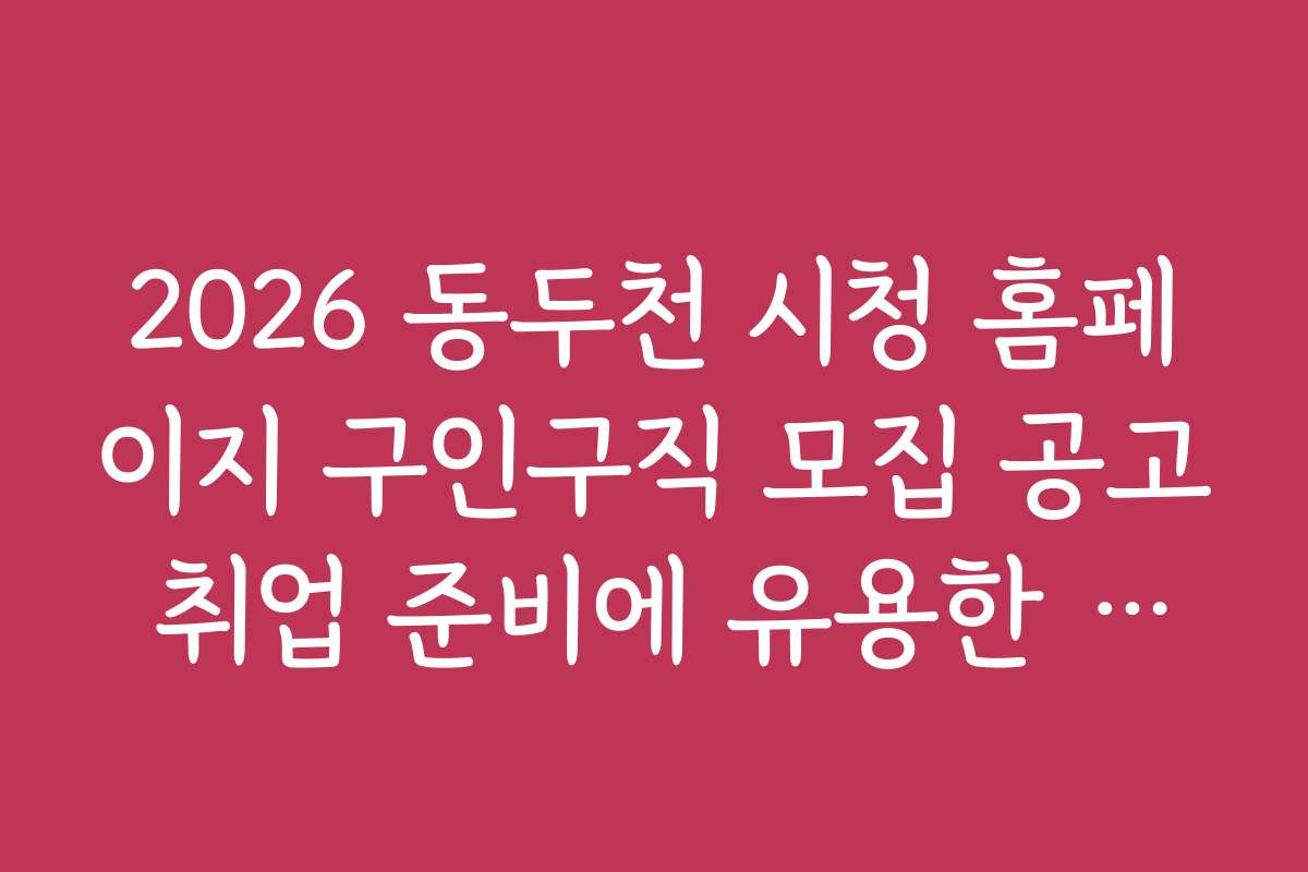 2026 동두천 시청 홈페이지 구인구직 모집 공고 취업 준비에 유용한 팁과 노하우