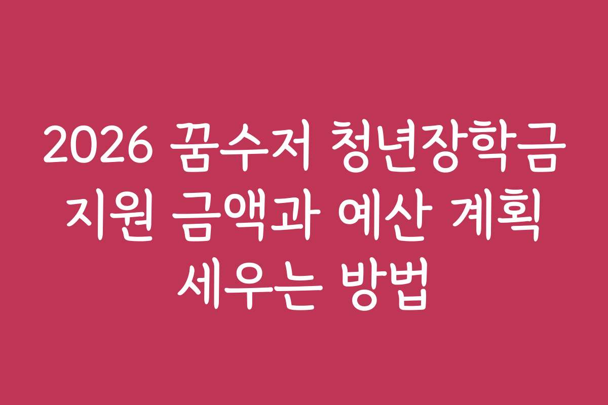 2026 꿈수저 청년장학금 지원 금액과 예산 계획 세우는 방법