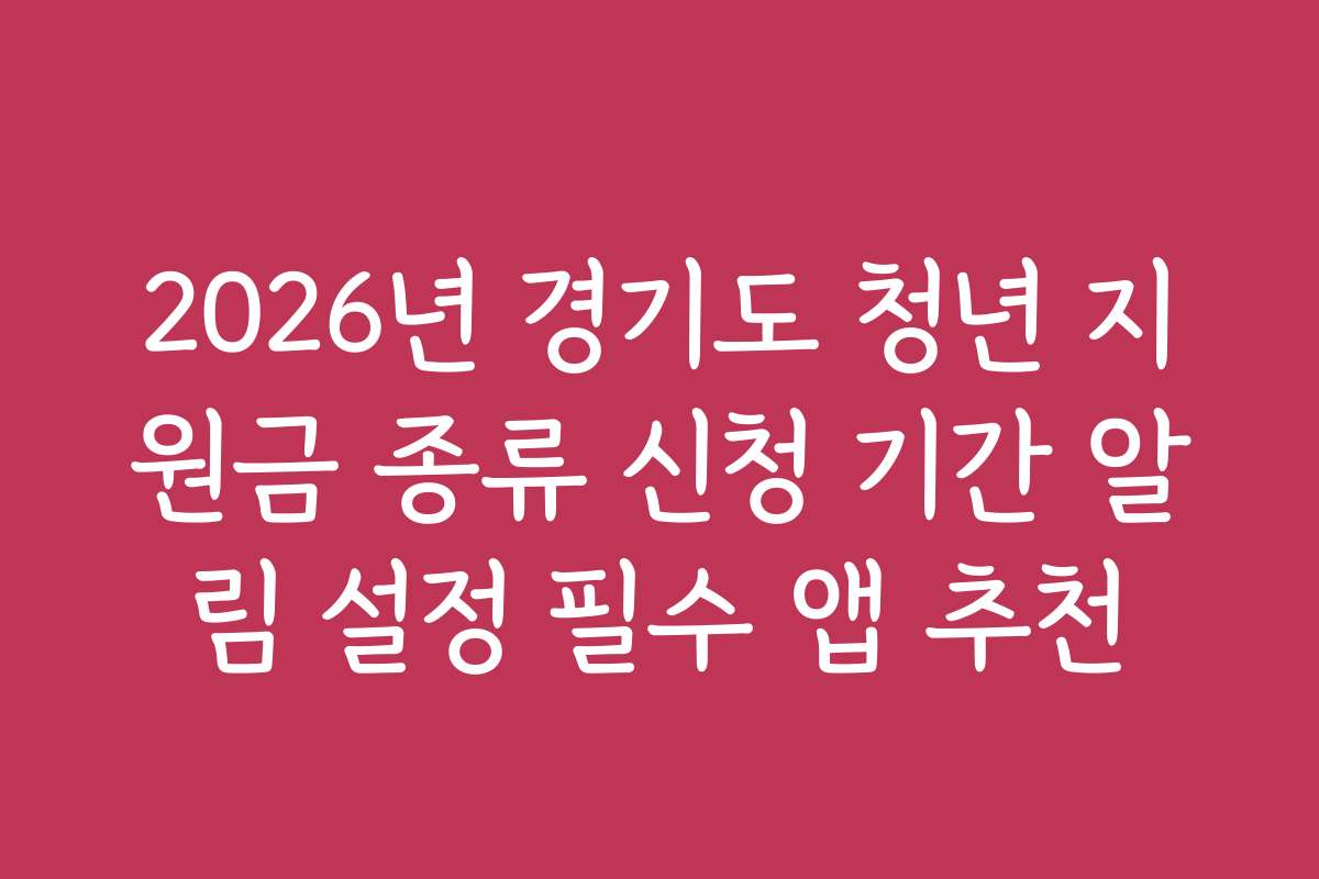 2026년 경기도 청년 지원금 종류 신청 기간 알림 설정 필수 앱 추천