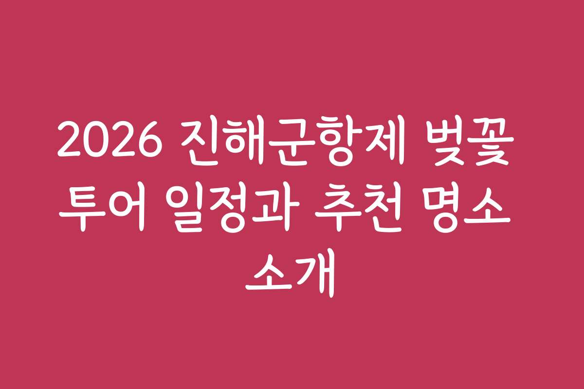 2026 진해군항제 벚꽃 투어 일정과 추천 명소 소개