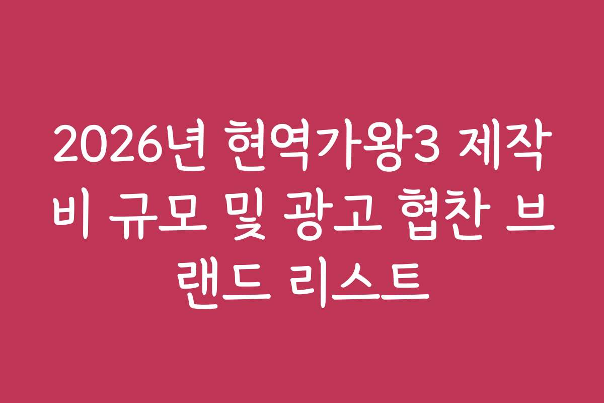 2026년 현역가왕3 제작비 규모 및 광고 협찬 브랜드 리스트